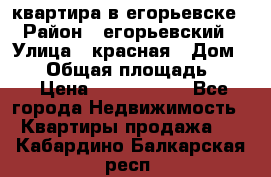 квартира в егорьевске › Район ­ егорьевский › Улица ­ красная › Дом ­ 47 › Общая площадь ­ 52 › Цена ­ 1 750 000 - Все города Недвижимость » Квартиры продажа   . Кабардино-Балкарская респ.